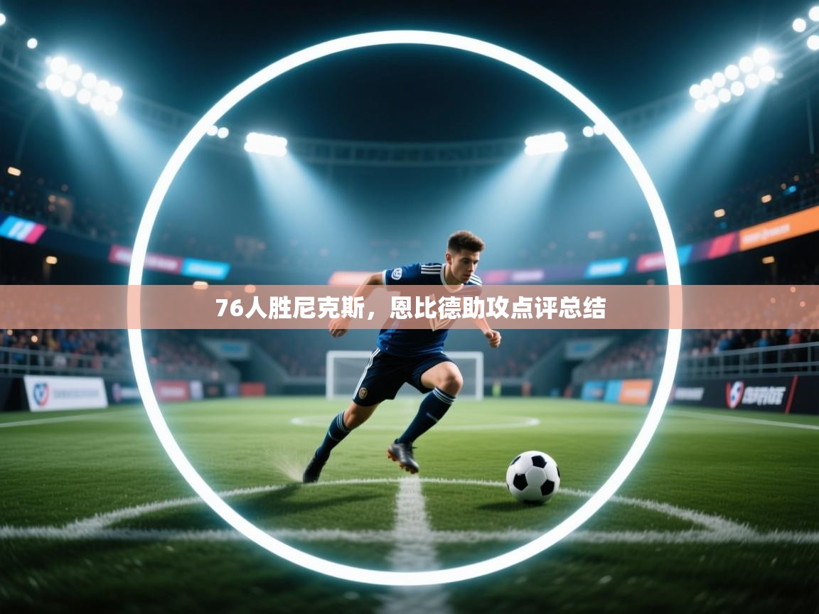 76人胜尼克斯，恩比德助攻点评总结