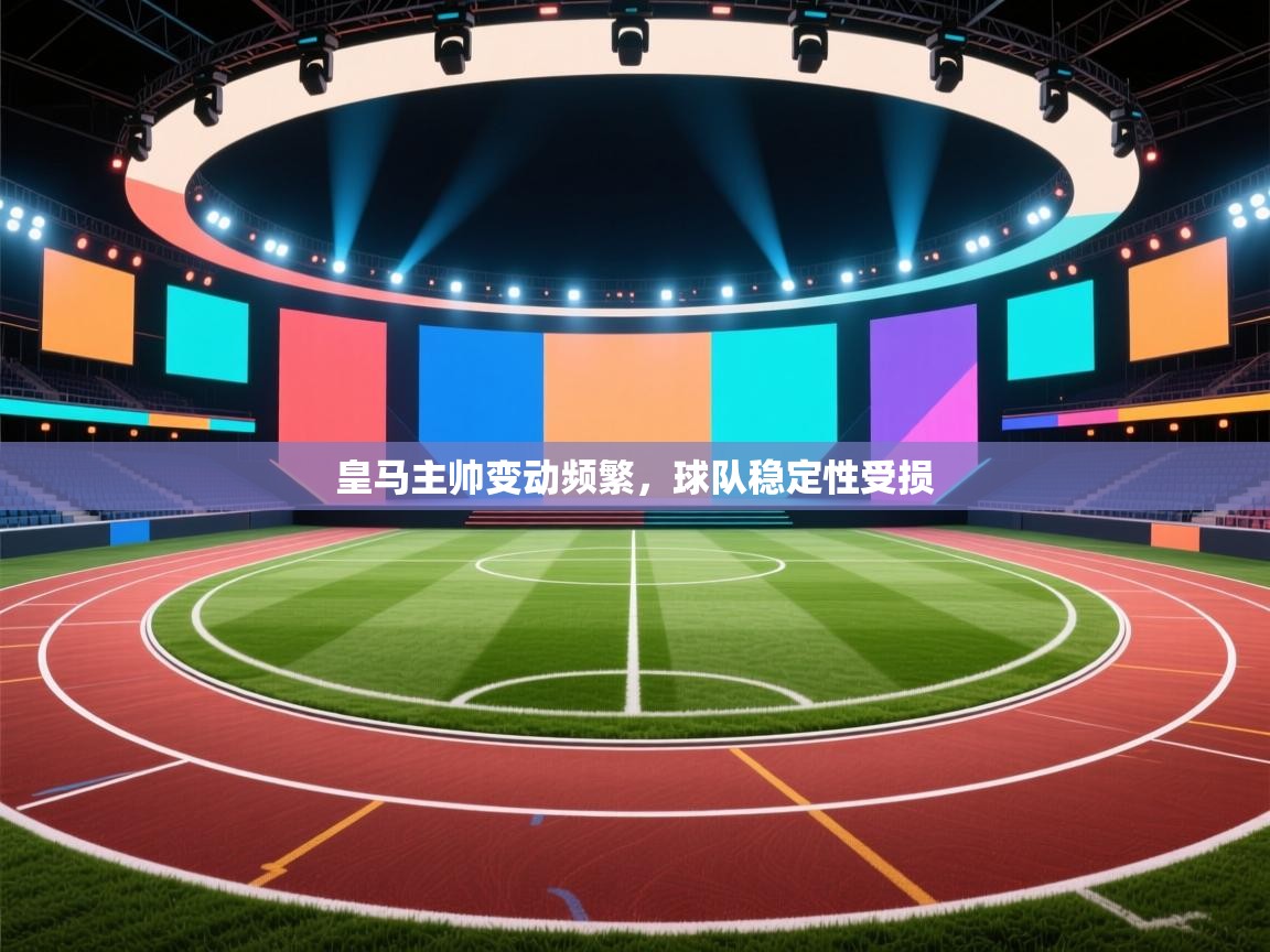 皇马主帅变动频繁，球队稳定性受损