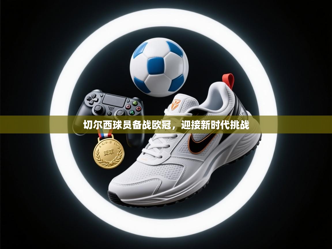 切尔西球员备战欧冠，迎接新时代挑战